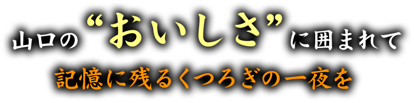 山口の“おいしさ”に囲まれて記憶に残るくつろぎの一夜を