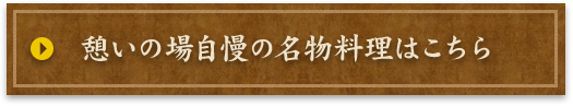 憩いの場自慢の名物料理はこちら