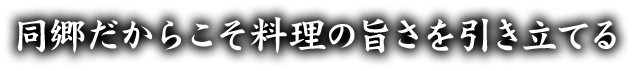 同郷だからこそ料理の旨さを引き立てる