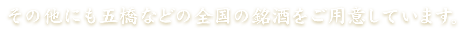 その他にも五橋などの全国の銘酒をご用意しています。